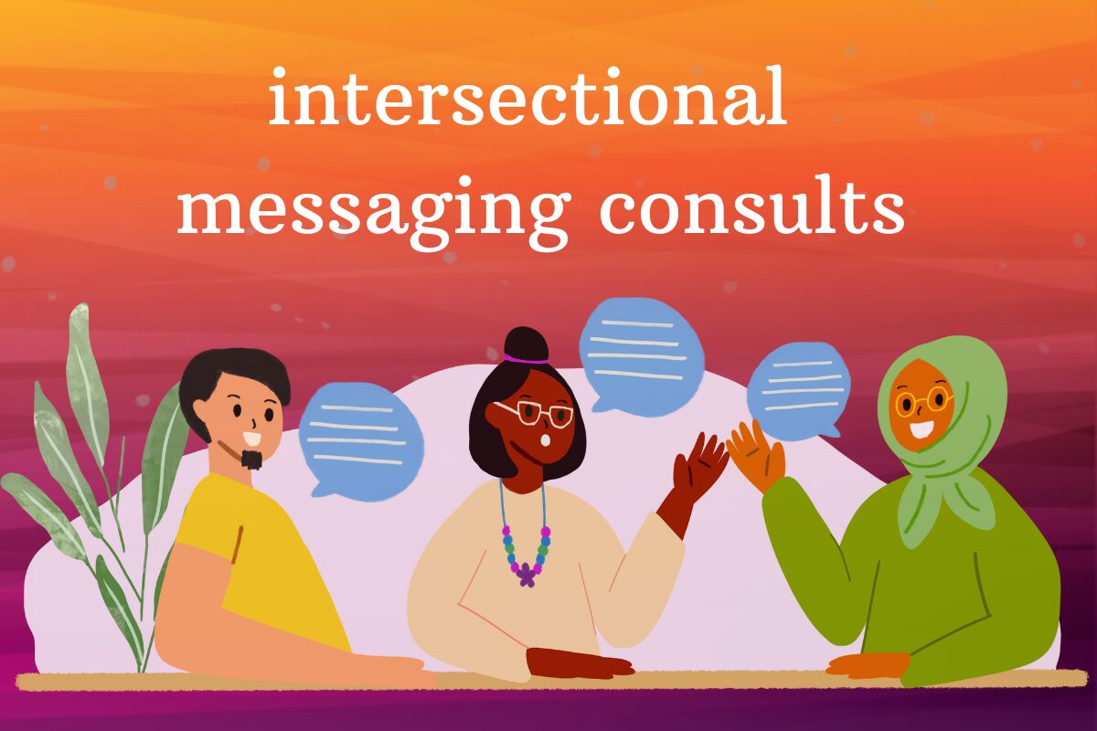 illustrations of three people sitting together and talking. One is a white masc-looking person, one is a brown femme-looking person and the third is a person wearing a green hijab. The text reads: intersectional messaging consults.